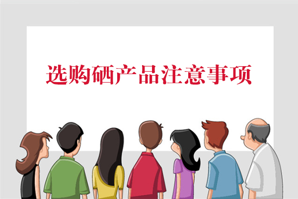 選購硒產(chǎn)品注意事項