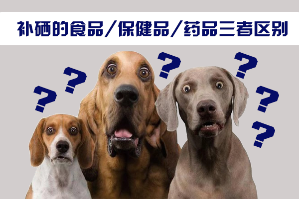 如何區(qū)別補(bǔ)硒的藥品、補(bǔ)硒的保健品和補(bǔ)硒食品