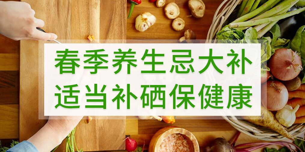 春季養(yǎng)生不宜大補(bǔ)，呵護(hù)健康別忘記補(bǔ)硒