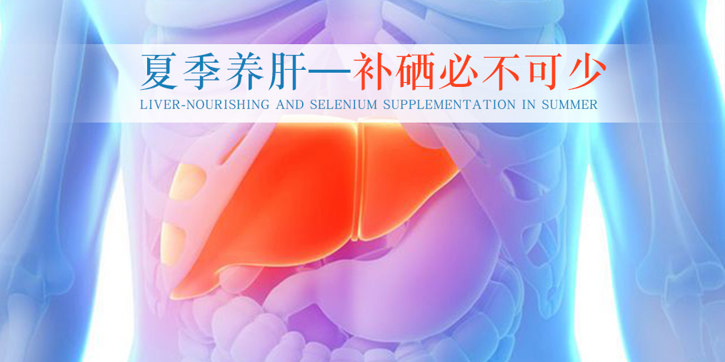 夏季別忽視養(yǎng)肝，堅(jiān)持補(bǔ)硒不可少